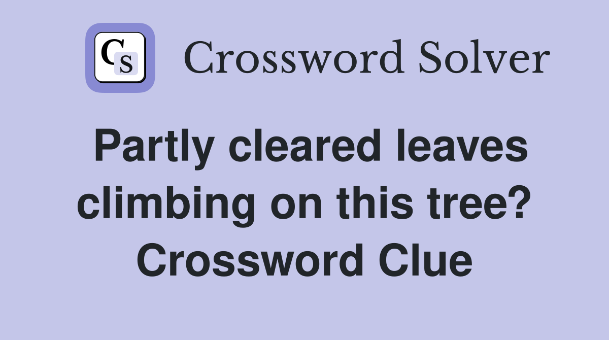 Partly cleared leaves climbing on this tree? Crossword Clue Answers